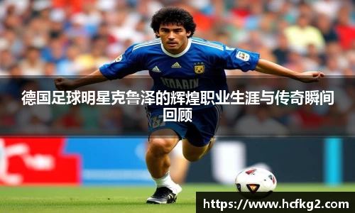 德国足球明星克鲁泽的辉煌职业生涯与传奇瞬间回顾